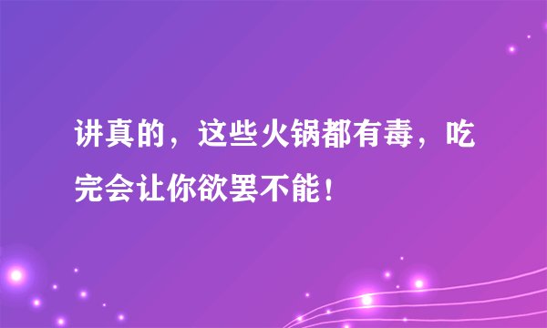讲真的，这些火锅都有毒，吃完会让你欲罢不能！