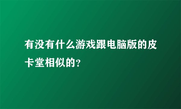 有没有什么游戏跟电脑版的皮卡堂相似的？