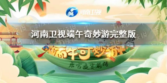 河南卫视端午晚会完整版在哪看 河南卫视端午奇妙游完整版