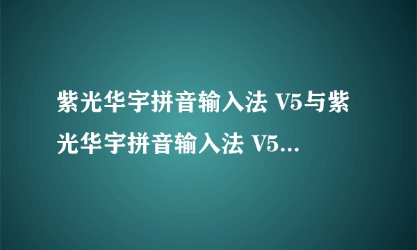 紫光华宇拼音输入法 V5与紫光华宇拼音输入法 V5 Patch哪个更好使