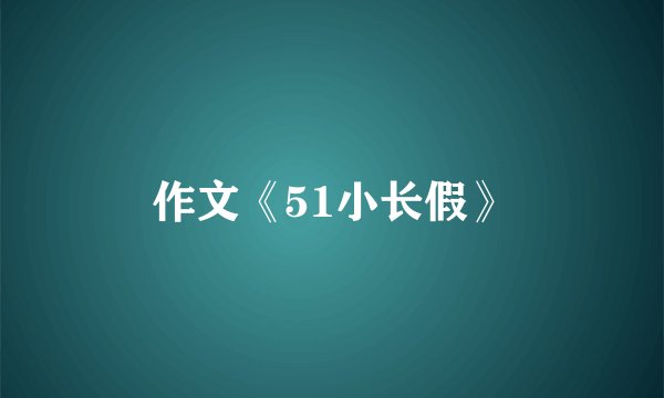 作文《51小长假》