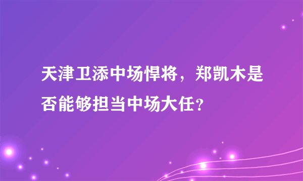 天津卫添中场悍将，郑凯木是否能够担当中场大任？