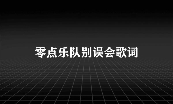 零点乐队别误会歌词