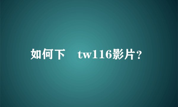 如何下載tw116影片？