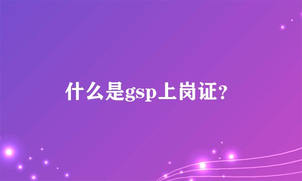 什么是gsp上岗证？