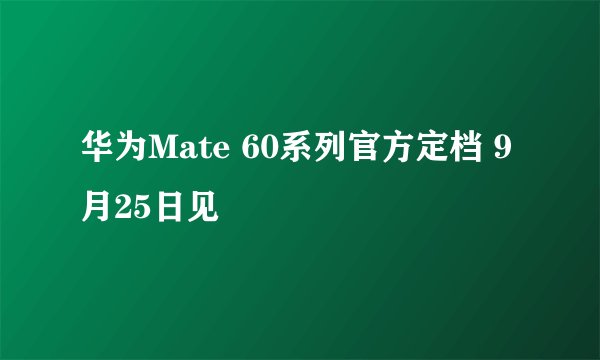 华为Mate 60系列官方定档 9月25日见