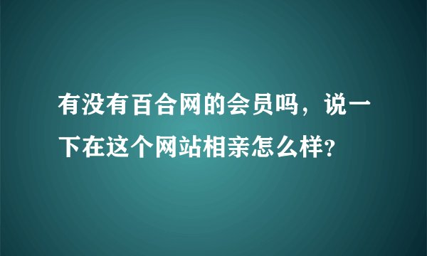 有没有百合网的会员吗，说一下在这个网站相亲怎么样？