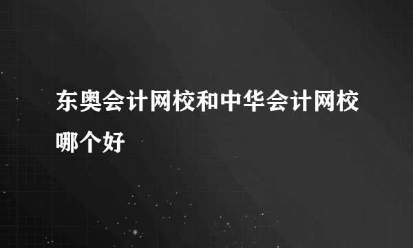 东奥会计网校和中华会计网校哪个好