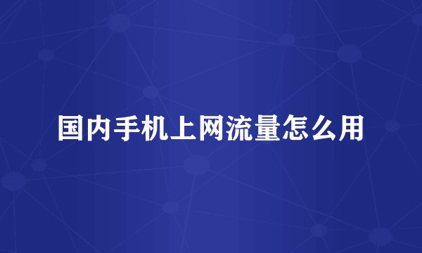 国内手机上网流量怎么用