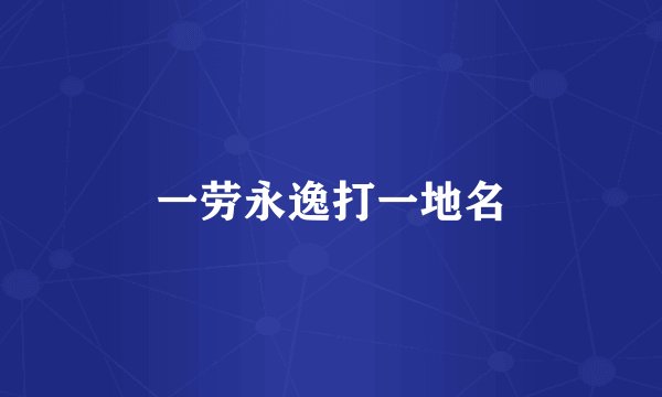 一劳永逸打一地名