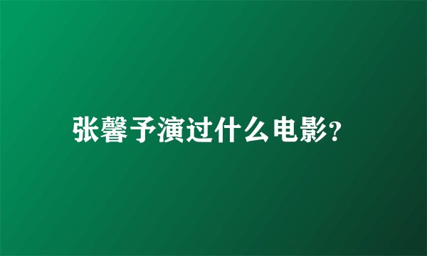 张馨予演过什么电影？