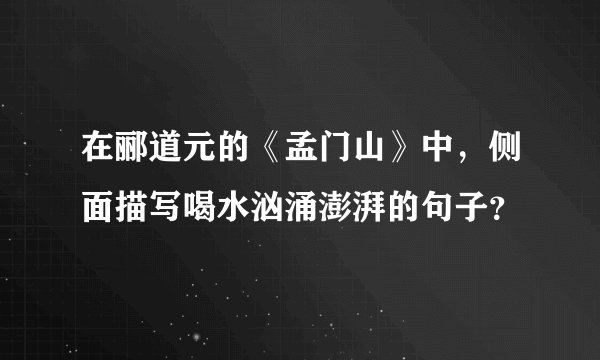 在郦道元的《孟门山》中，侧面描写喝水汹涌澎湃的句子？