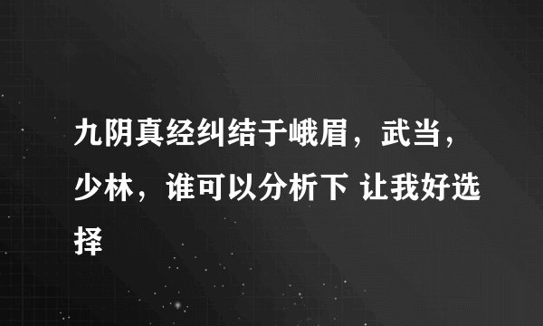 九阴真经纠结于峨眉，武当，少林，谁可以分析下 让我好选择