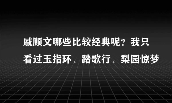 戚顾文哪些比较经典呢?我只看过玉指环、踏歌行、梨园惊梦