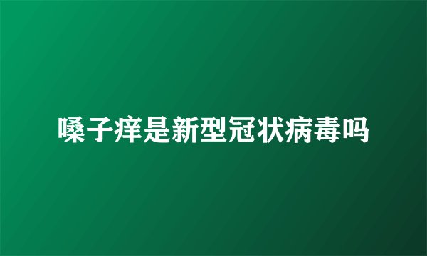 嗓子痒是新型冠状病毒吗