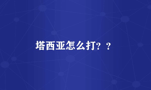 塔西亚怎么打？？