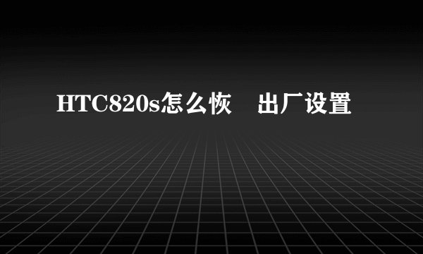 HTC820s怎么恢復出厂设置