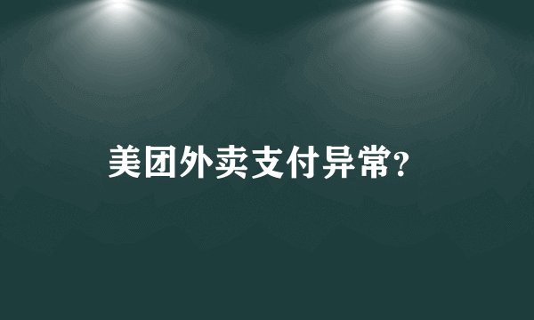 美团外卖支付异常？