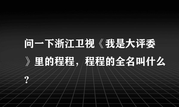 问一下浙江卫视《我是大评委》里的程程，程程的全名叫什么？