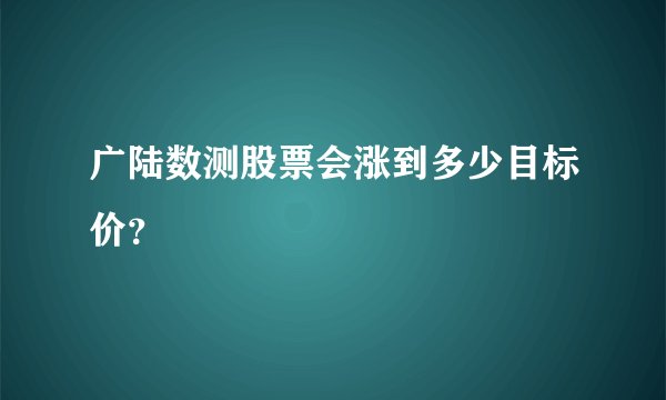 广陆数测股票会涨到多少目标价？