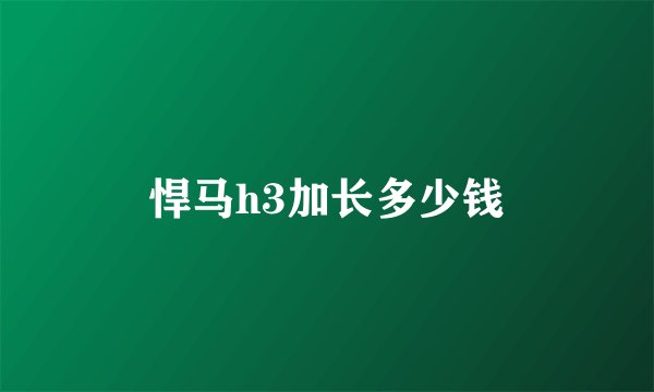 悍马h3加长多少钱