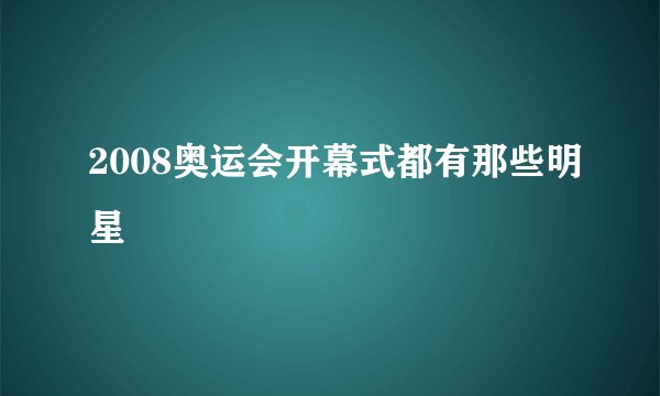 2008奥运会开幕式都有那些明星