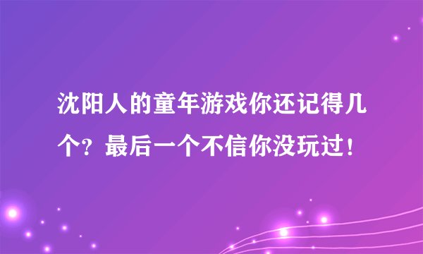 沈阳人的童年游戏你还记得几个？最后一个不信你没玩过！