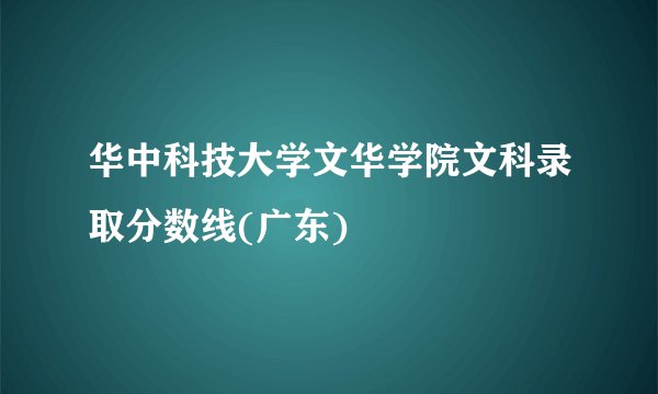 华中科技大学文华学院文科录取分数线(广东)