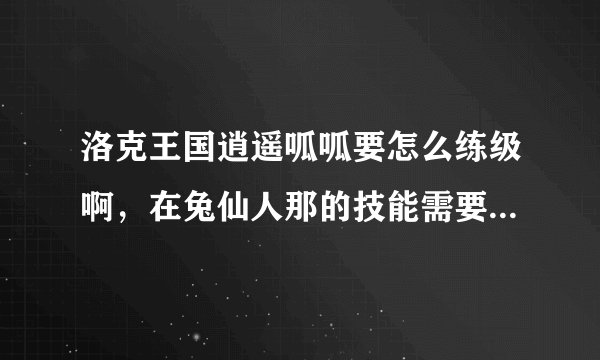 洛克王国逍遥呱呱要怎么练级啊，在兔仙人那的技能需要学吗，谢谢