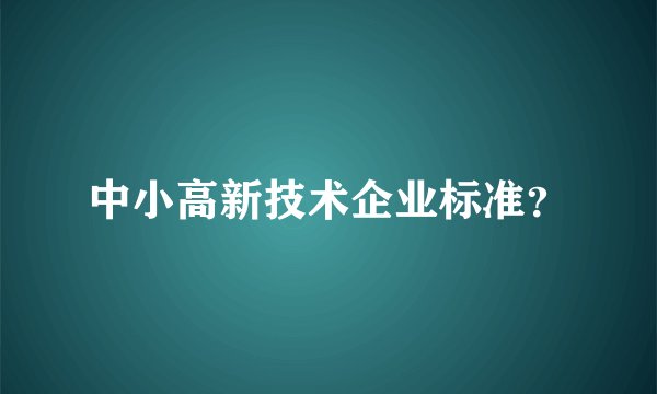 中小高新技术企业标准？