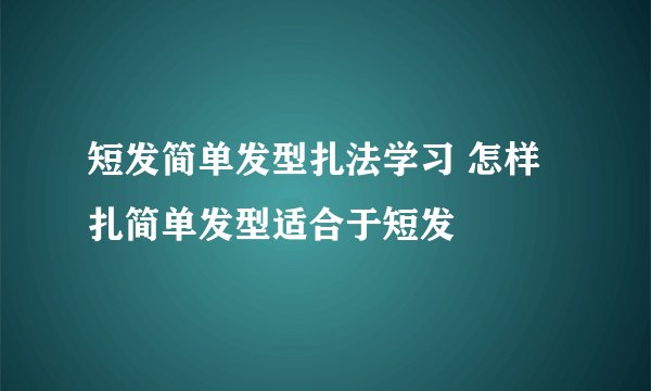 短发简单发型扎法学习 怎样扎简单发型适合于短发