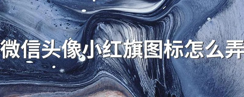 微信头像小红旗图标怎么弄 微信头像小红旗图标怎么弄介绍