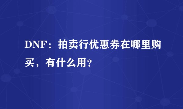 DNF：拍卖行优惠券在哪里购买，有什么用？