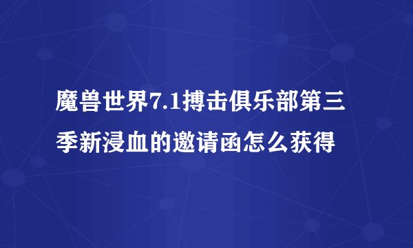 魔兽世界7.1搏击俱乐部第三季新浸血的邀请函怎么获得