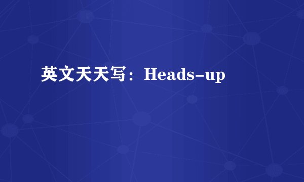 英文天天写：Heads-up