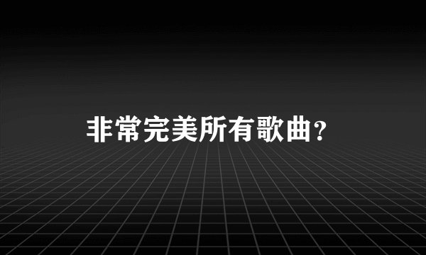 非常完美所有歌曲？
