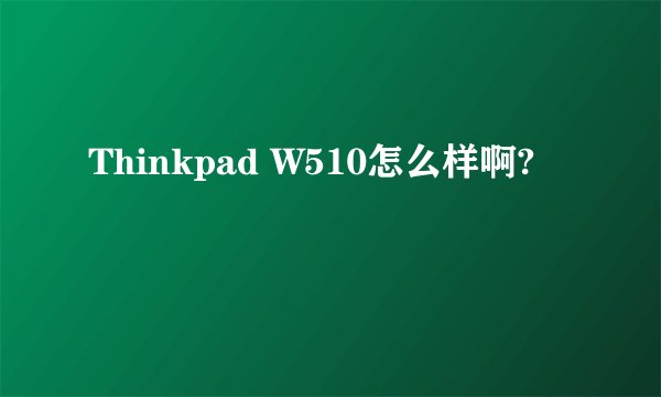 Thinkpad W510怎么样啊?