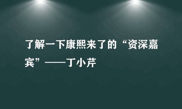 了解一下康熙来了的“资深嘉宾”——丁小芹