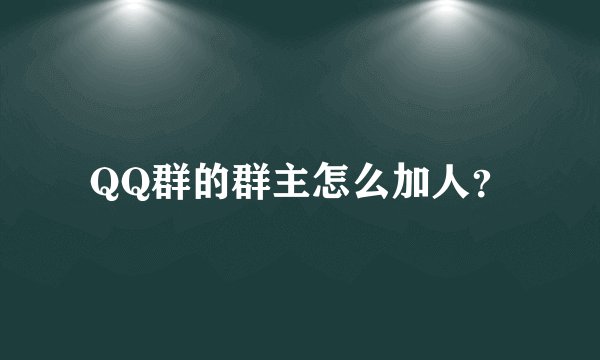 QQ群的群主怎么加人？