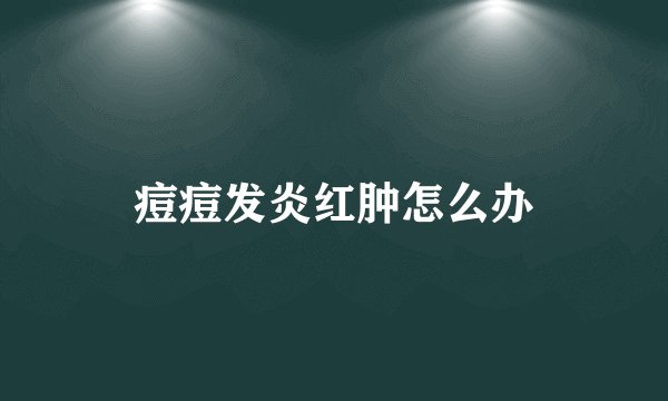 痘痘发炎红肿怎么办