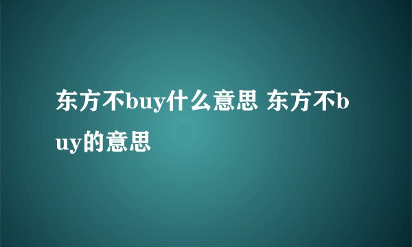 东方不buy什么意思 东方不buy的意思