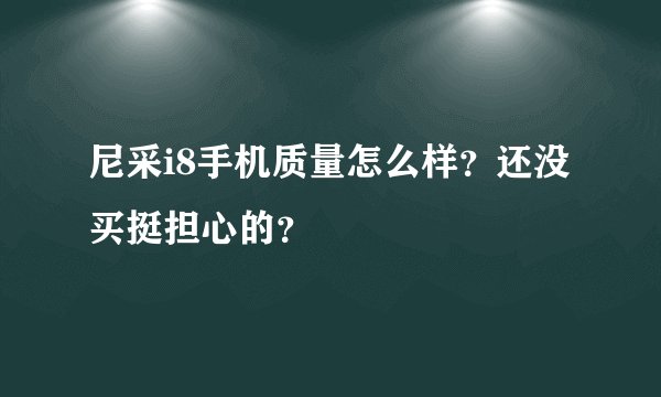尼采i8手机质量怎么样？还没买挺担心的？