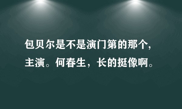 包贝尔是不是演门第的那个,主演。何春生，长的挺像啊。