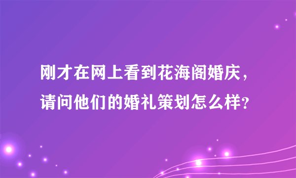 刚才在网上看到花海阁婚庆，请问他们的婚礼策划怎么样？