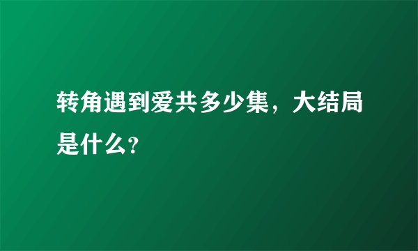 转角遇到爱共多少集，大结局是什么？