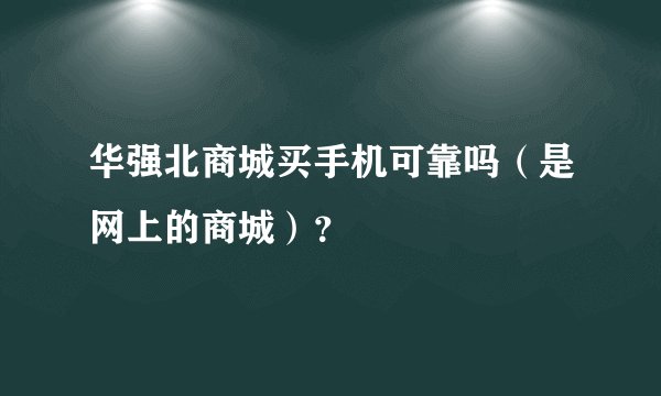 华强北商城买手机可靠吗（是网上的商城）？