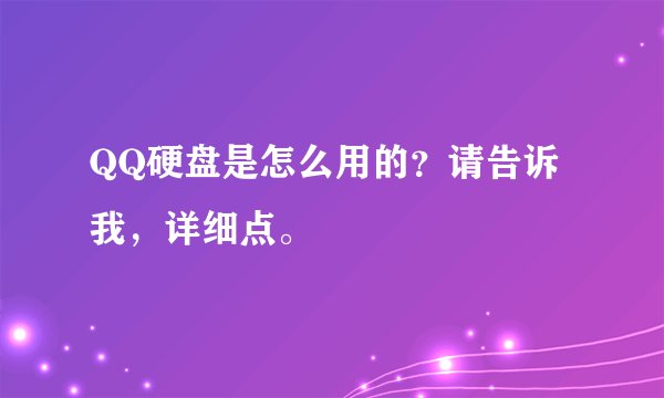 QQ硬盘是怎么用的？请告诉我，详细点。