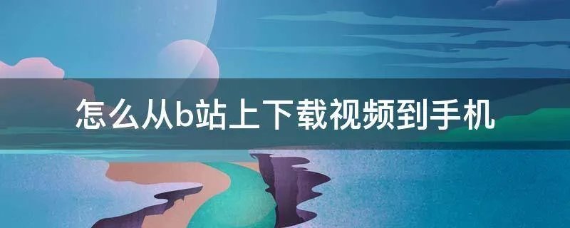 怎么从b站上下载视频到手机