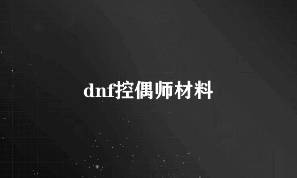 dnf控偶师材料