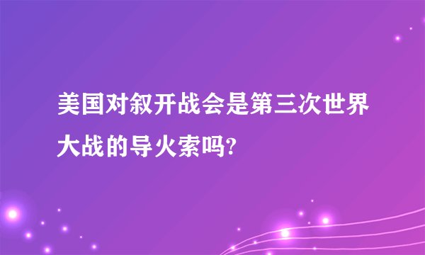 美国对叙开战会是第三次世界大战的导火索吗?
